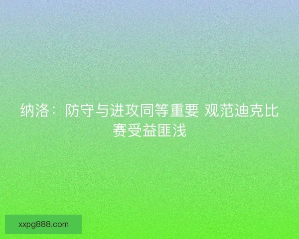 纳洛：防守与进攻同等重要 观范迪克比赛受益匪浅