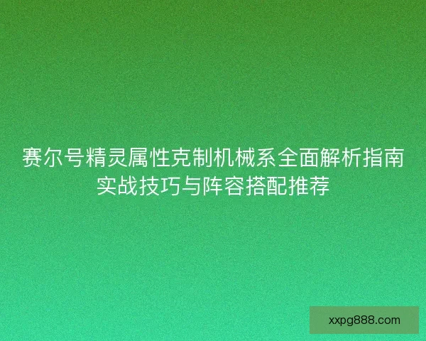 赛尔号精灵属性克制机械系全面解析指南实战技巧与阵容搭配推荐