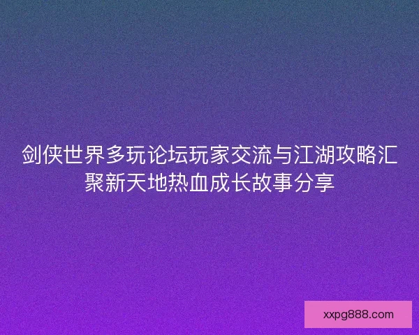 剑侠世界多玩论坛玩家交流与江湖攻略汇聚新天地热血成长故事分享
