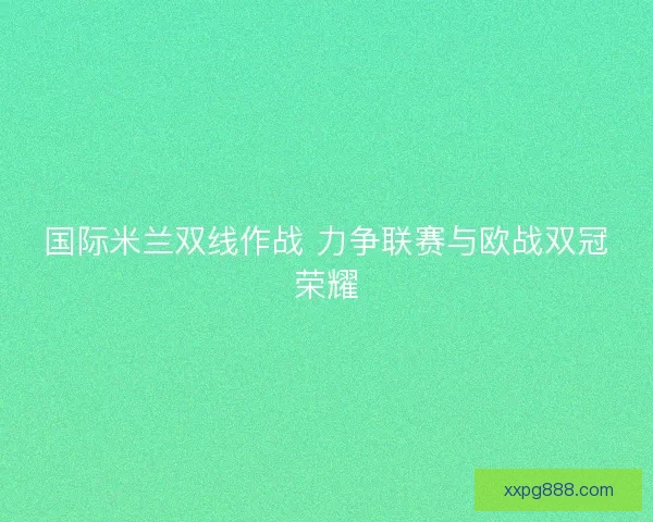 国际米兰双线作战 力争联赛与欧战双冠荣耀