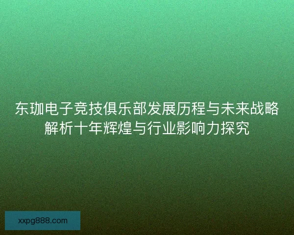 东珈电子竞技俱乐部发展历程与未来战略解析十年辉煌与行业影响力探究
