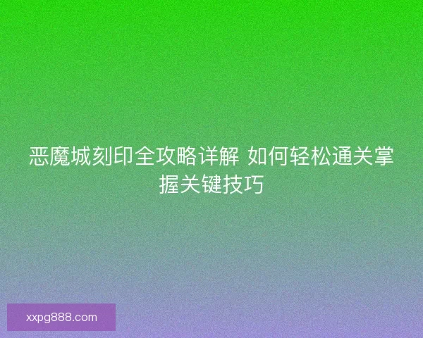 恶魔城刻印全攻略详解 如何轻松通关掌握关键技巧