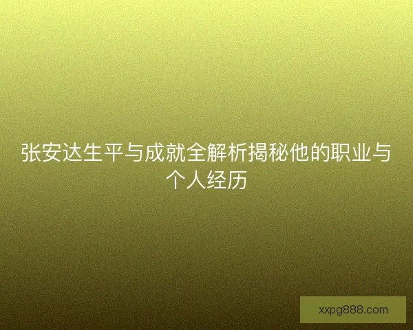 张安达生平与成就全解析揭秘他的职业与个人经历